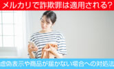 メルカリで詐欺罪は適用される？虚偽表示や商品が届かない場合への対処法