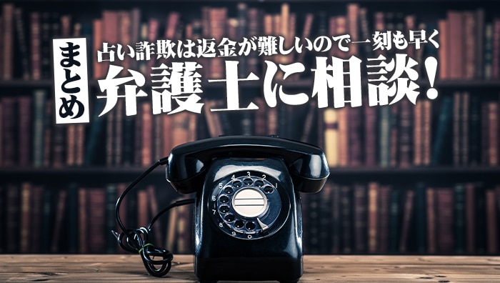 まとめ：占い詐欺は返金が難しいので一刻も早く弁護士に相談！