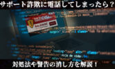 サポート詐欺に電話してしまったら？対処法や警告の消し方を解説！