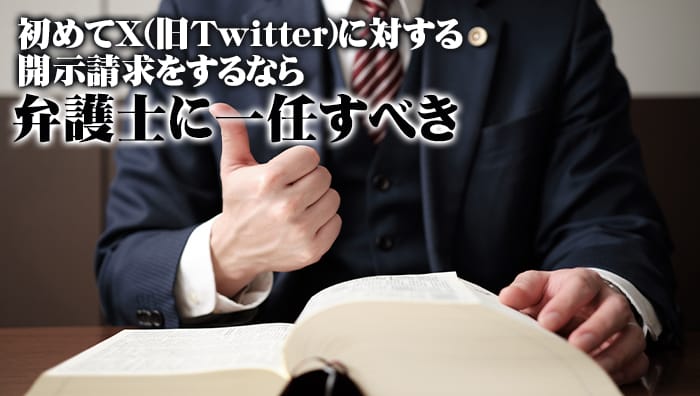 まとめ：初めてX(旧Twitter)に対する開示請求をするなら弁護士に一任すべき