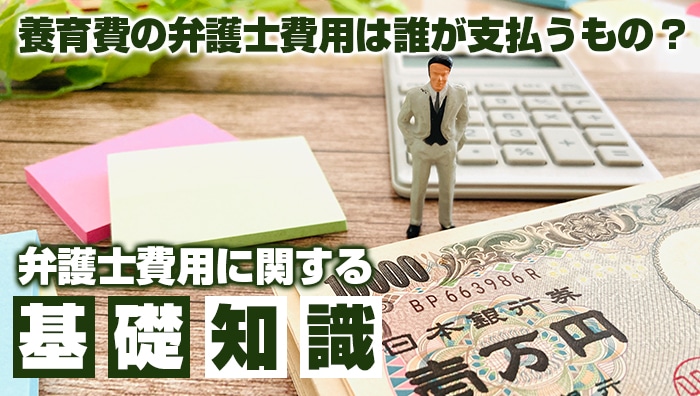 養育費の弁護士費用は誰が支払うもの？｜弁護士費用に関する基礎知識