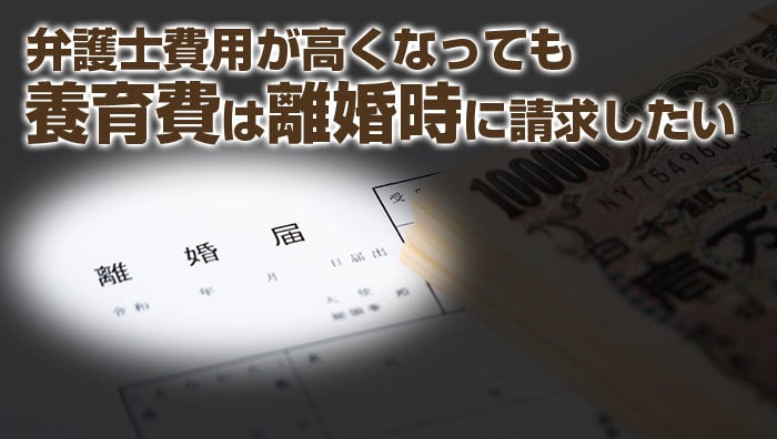 まとめ：弁護士費用が高くなっても養育費は離婚時に請求したい