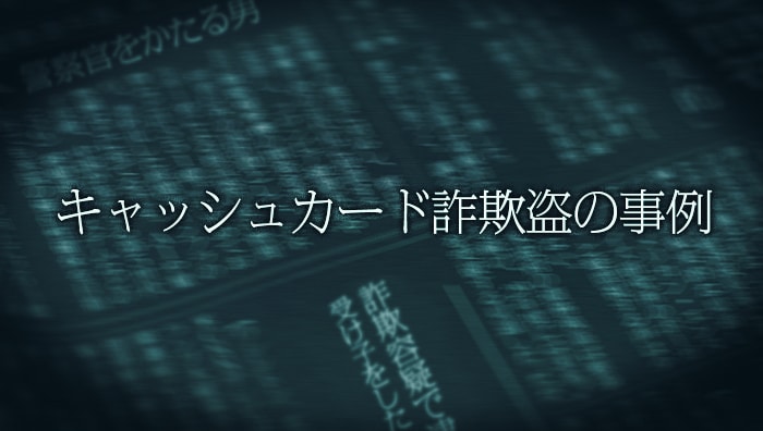 キャッシュカード詐欺盗の事例