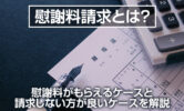 慰謝料請求とは？慰謝料がもらえるケースと請求しない方が良いケースを解説