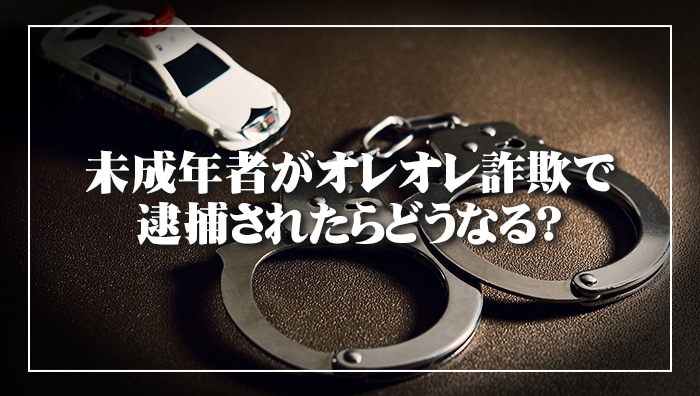 未成年者がオレオレ詐欺で逮捕されたらどうなる？