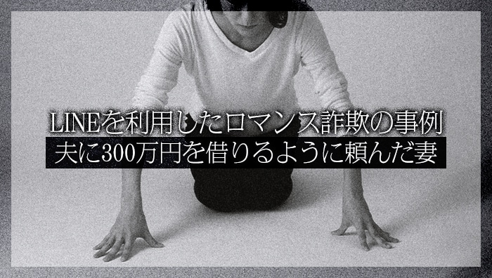 LINEを利用したロマンス詐欺の事例：夫に300万円を借りるように頼んだ妻