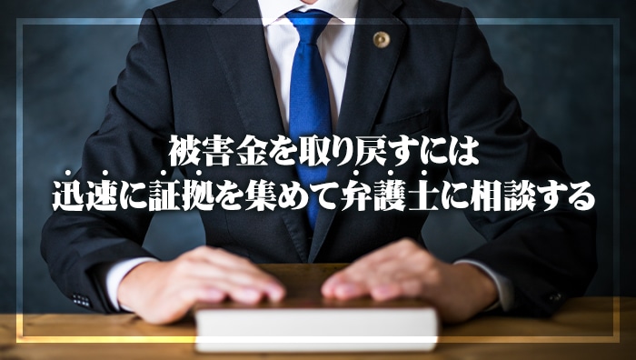 まとめ：被害金を取り戻すには迅速に証拠を集めて弁護士に相談する