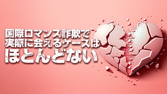 国際ロマンス詐欺で実際に会えるケースはほとんどない