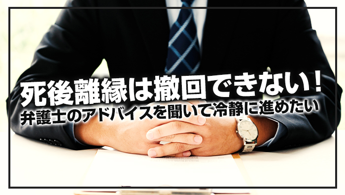 まとめ：死後離縁は撤回できない！弁護士のアドバイスを聞いて冷静に進めたい